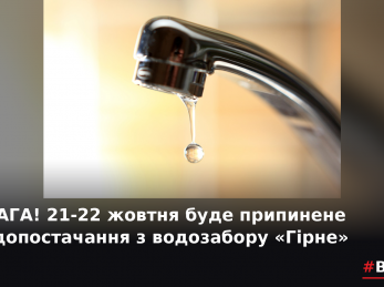 УВАГА! 21-22 жовтня буде припинене водопостачання з водозабору «Гірне»